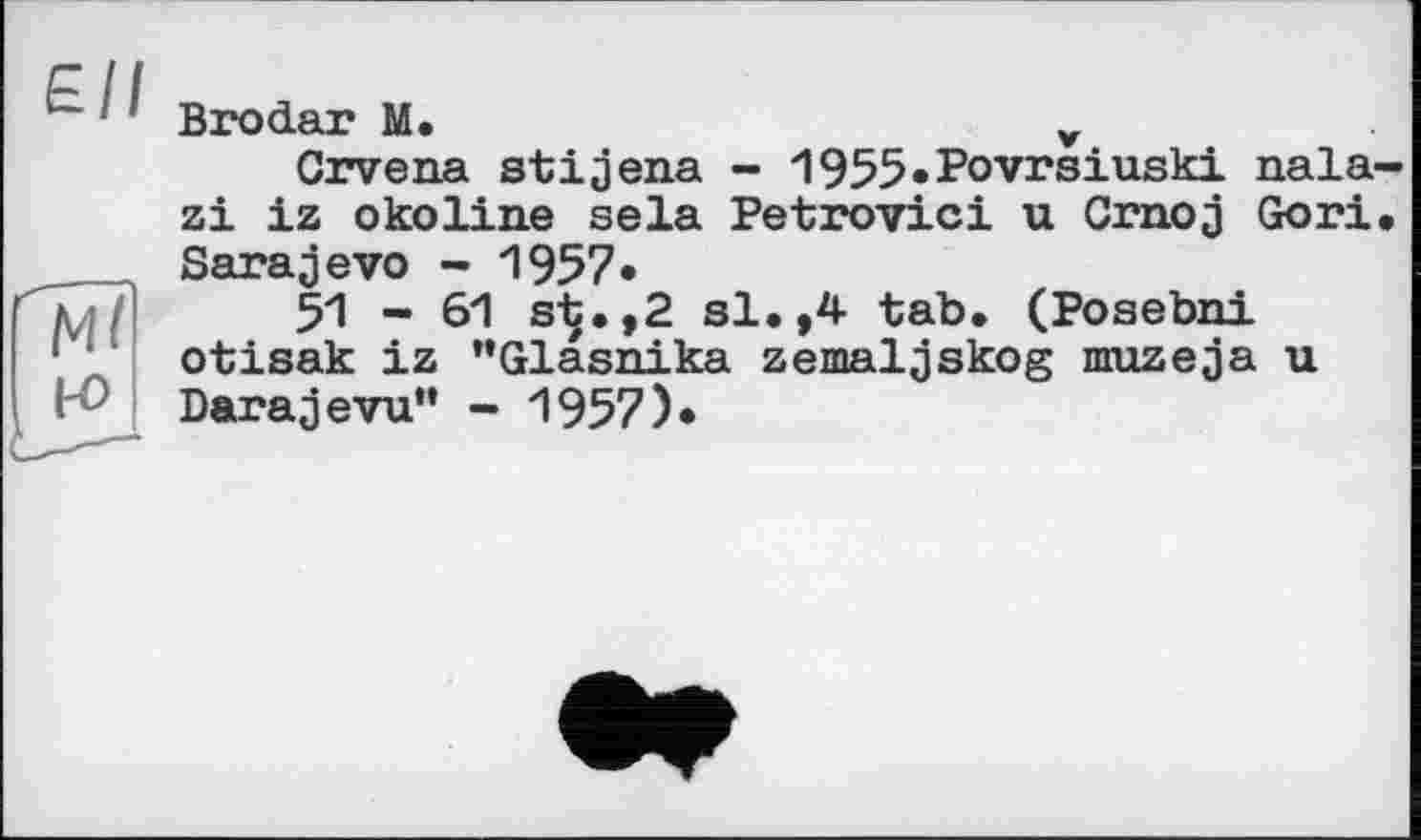 ﻿Brodar M.	у
Crvena stijena - 1955.Povrsiuski nala-zi iz о ko line sela Petrovici u Crnoj Go ri. Sarajevo - 1957«
51 - 61 s-y.,2 si.,4 tab. (Posebni otisak iz "Glasnika zemaljskog nruzeja u Darajevu” - 1957)«